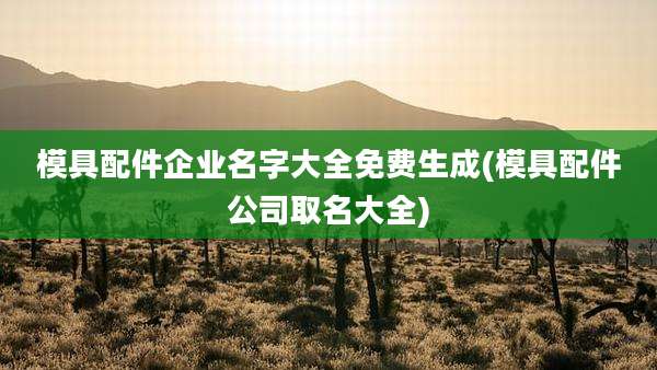 模具配件企业名字大全免费生成(模具配件公司取名大全)