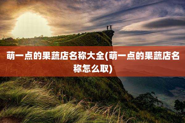 萌一点的果蔬店名称大全(萌一点的果蔬店名称怎么取)
