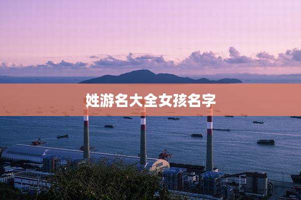 姓游名大全女孩名字