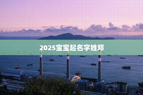 2025宝宝起名字姓邓