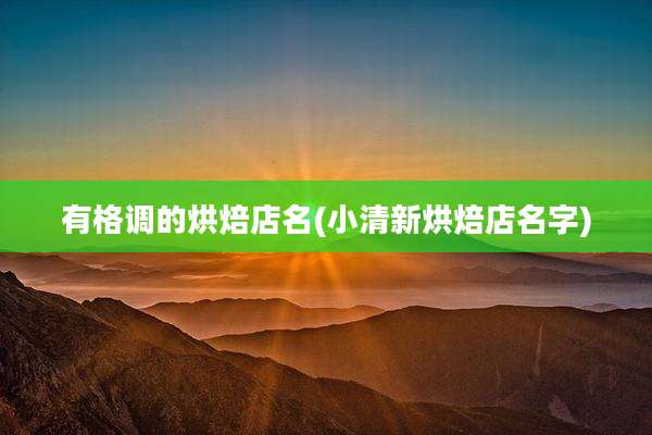 有格调的烘焙店名(小清新烘焙店名字)