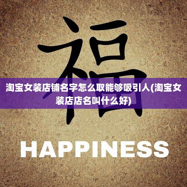 淘宝女装店铺名字怎么取能够吸引人(淘宝女装店店名叫什么好)