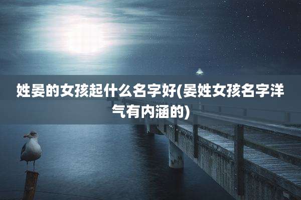 姓晏的女孩起什么名字好(晏姓女孩名字洋气有内涵的)