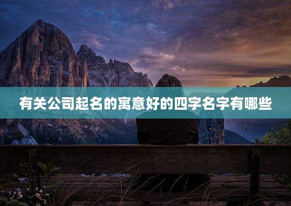 有关公司起名的寓意好的四字名字有哪些