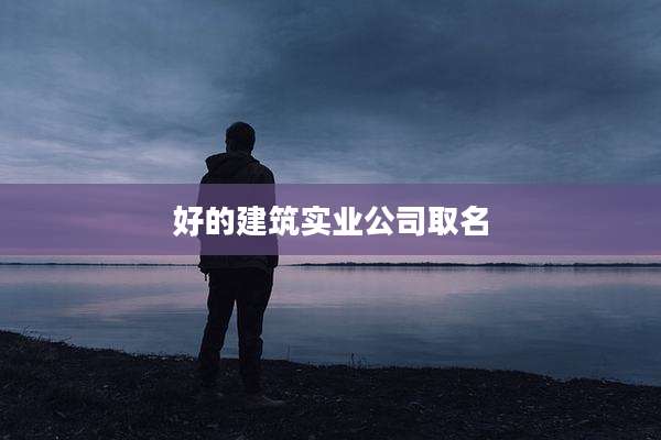 好的建筑实业公司取名