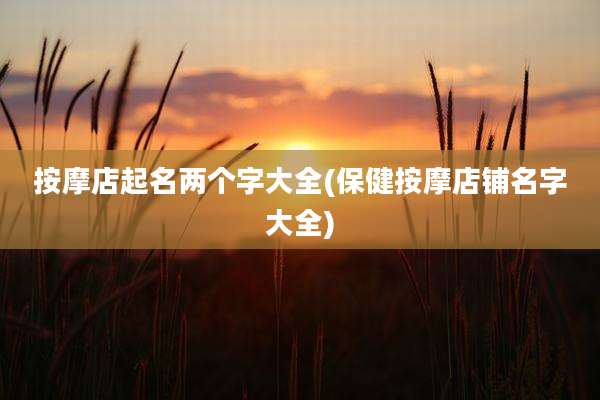 按摩店起名两个字大全(保健按摩店铺名字大全)