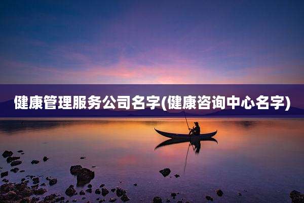 健康管理服务公司名字(健康咨询中心名字)