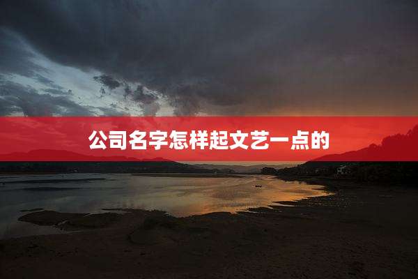 公司名字怎样起文艺一点的