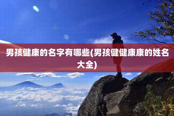 男孩健康的名字有哪些(男孩健健康康的姓名大全)