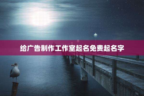给广告制作工作室起名免费起名字