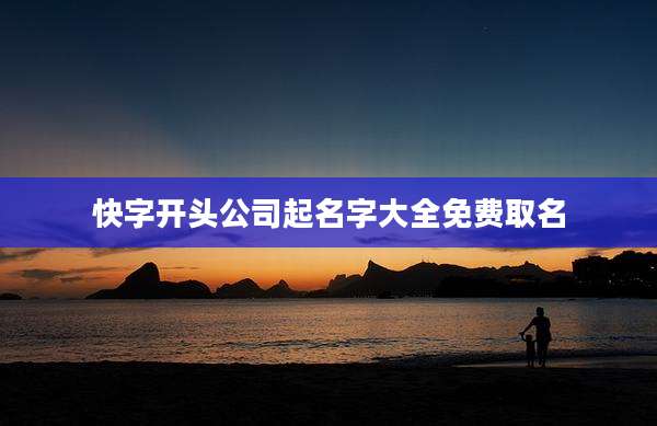 快字开头公司起名字大全免费取名