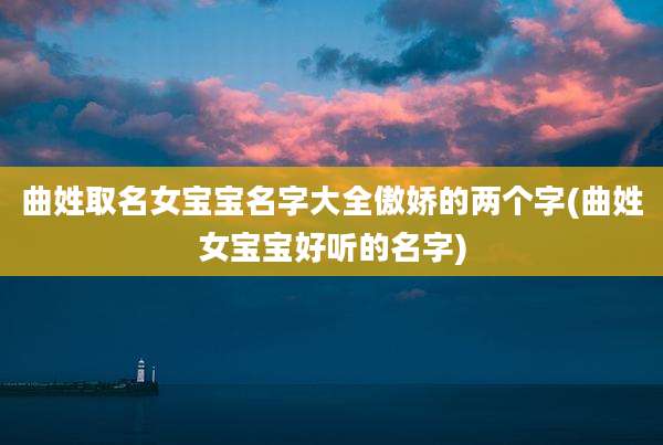 曲姓取名女宝宝名字大全傲娇的两个字(曲姓女宝宝好听的名字)