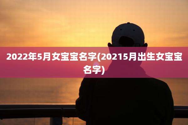 2022年5月女宝宝名字(20215月出生女宝宝名字)