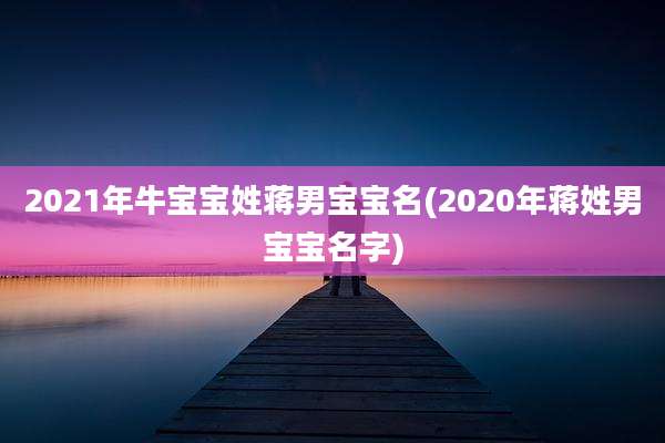 2021年牛宝宝姓蒋男宝宝名(2020年蒋姓男宝宝名字)