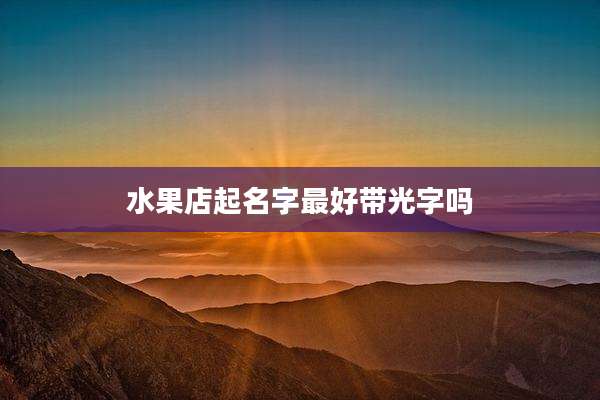 水果店起名字最好带光字吗