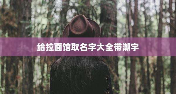 给拉面馆取名字大全带潮字
