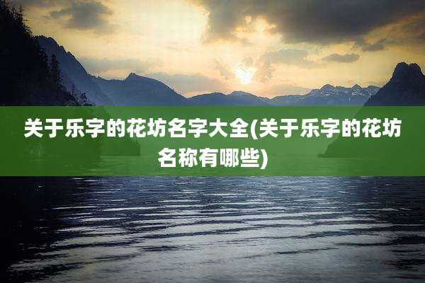 关于乐字的花坊名字大全(关于乐字的花坊名称有哪些)