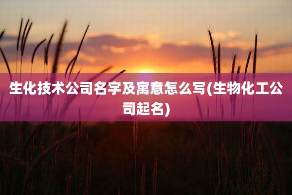 生化技术公司名字及寓意怎么写(生物化工公司起名)