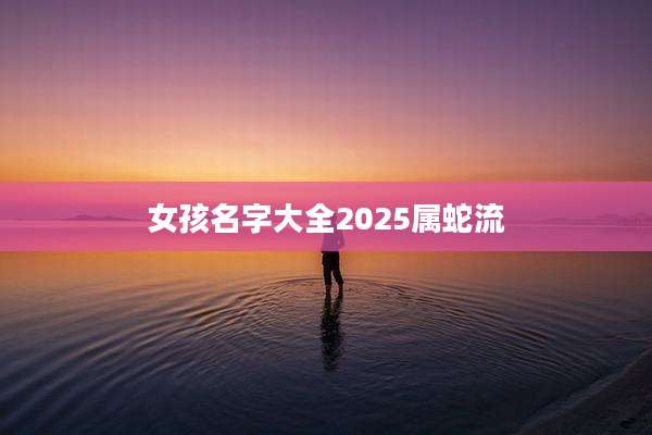 女孩名字大全2025属蛇流