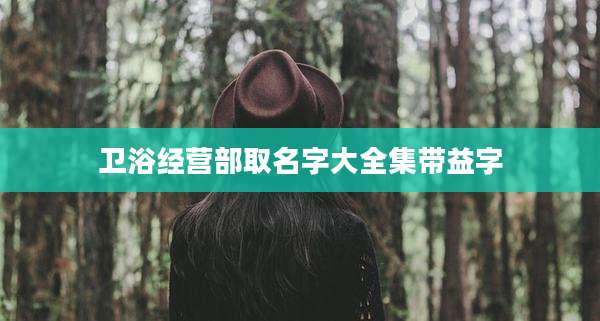 卫浴经营部取名字大全集带益字