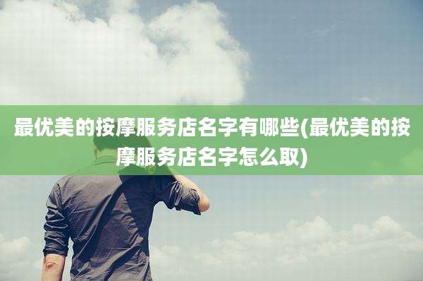最优美的按摩服务店名字有哪些(最优美的按摩服务店名字怎么取)
