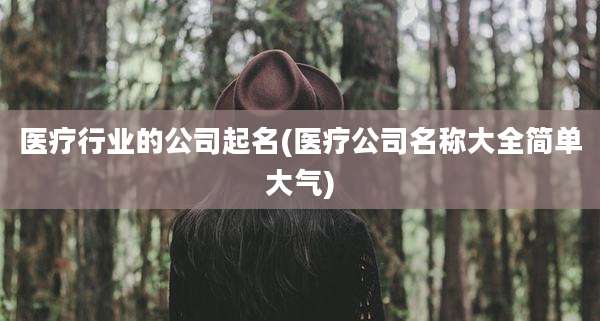 医疗行业的公司起名(医疗公司名称大全简单大气)