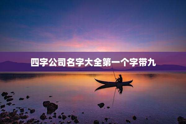 四字公司名字大全第一个字带九