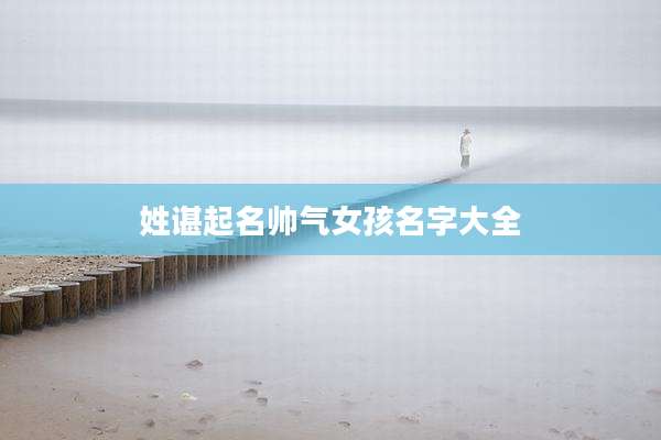 姓谌起名帅气女孩名字大全