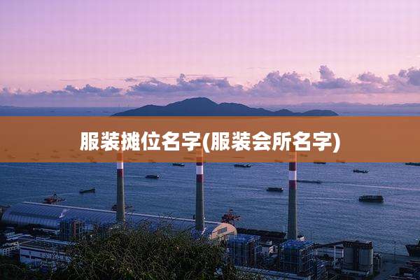 服装摊位名字(服装会所名字)