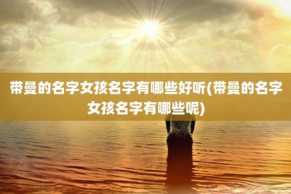 带曼的名字女孩名字有哪些好听(带曼的名字女孩名字有哪些呢)