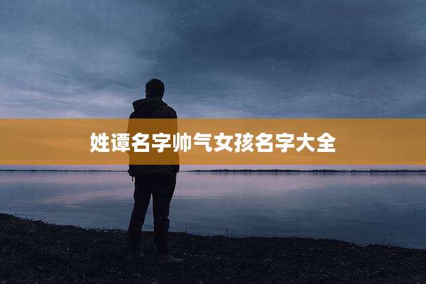 姓谭名字帅气女孩名字大全