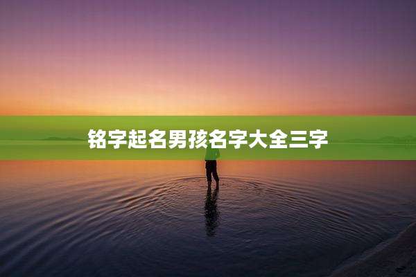 铭字起名男孩名字大全三字
