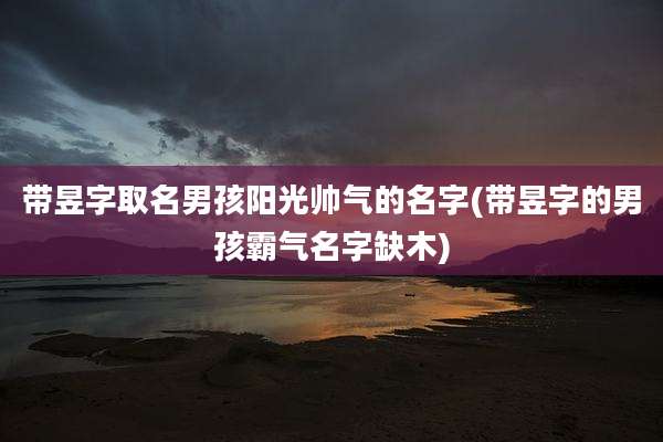 带昱字取名男孩阳光帅气的名字(带昱字的男孩霸气名字缺木)