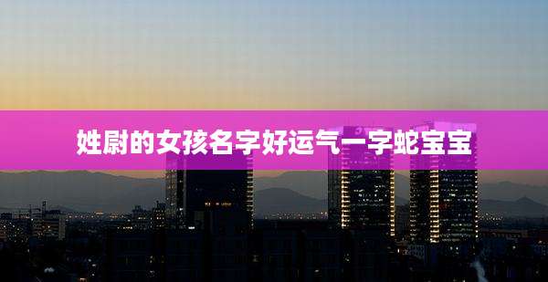 姓尉的女孩名字好运气一字蛇宝宝