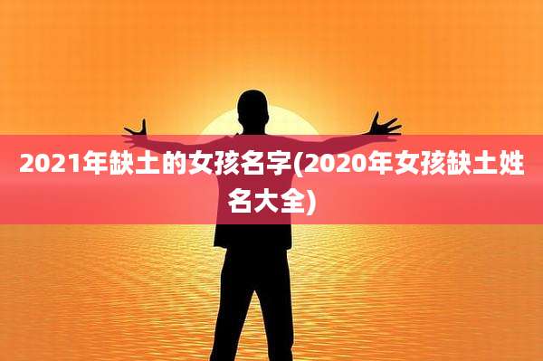 2021年缺土的女孩名字(2020年女孩缺土姓名大全)