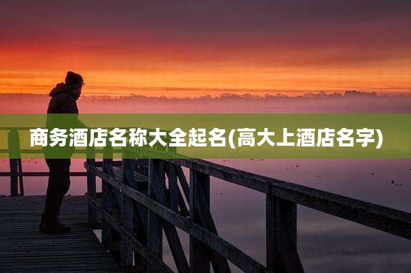 商务酒店名称大全起名(高大上酒店名字)