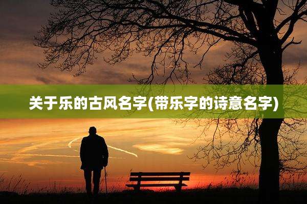 关于乐的古风名字(带乐字的诗意名字)