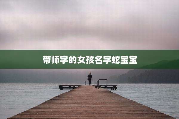 带师字的女孩名字蛇宝宝