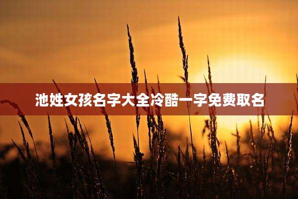 池姓女孩名字大全冷酷一字免费取名