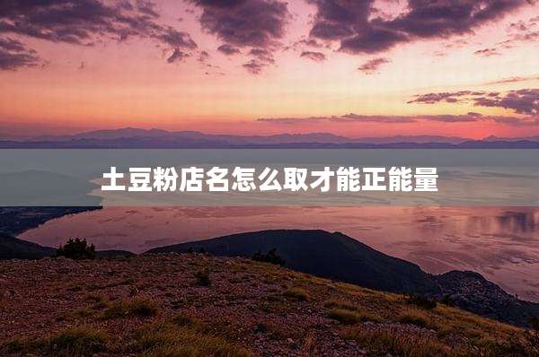 土豆粉店名怎么取才能正能量
