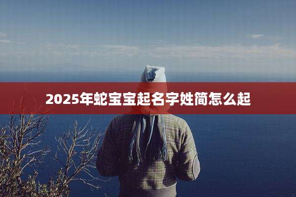 2025年蛇宝宝起名字姓简怎么起