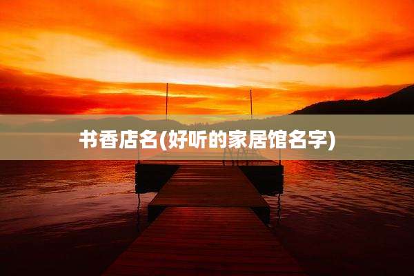 书香店名(好听的家居馆名字)