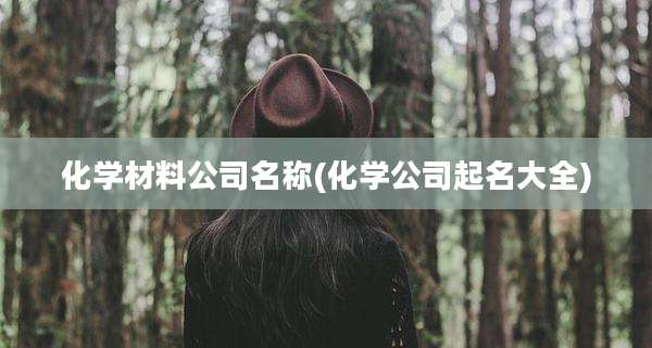 化学材料公司名称(化学公司起名大全)