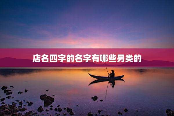店名四字的名字有哪些另类的