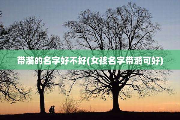 带漪的名字好不好(女孩名字带漪可好)