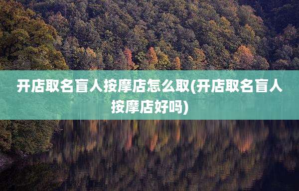 开店取名盲人按摩店怎么取(开店取名盲人按摩店好吗)