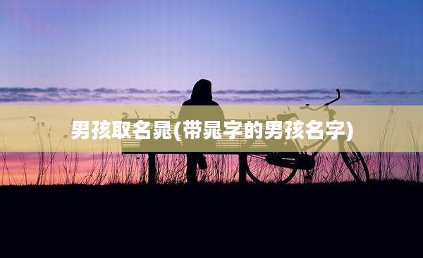 男孩取名晁(带晁字的男孩名字)