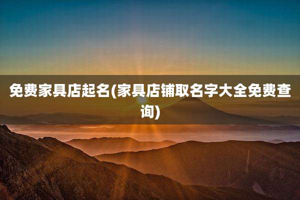 免费家具店起名(家具店铺取名字大全免费查询)
