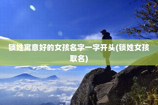 锁姓寓意好的女孩名字一字开头(锁姓女孩取名)