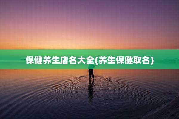 保健养生店名大全(养生保健取名)